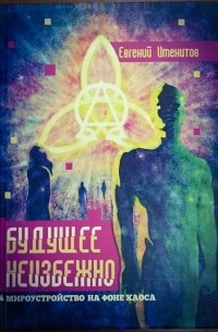 Евгений Именитов - Будущее неизбежно. Мироустройство на фоне хаоса