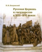 Николай Покровский - Русская Церковь и государство в XIII-XVI веках