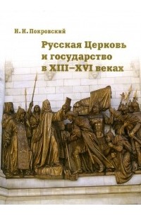 Николай Покровский - Русская Церковь и государство в XIII-XVI веках