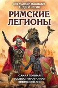 Римские легионы. Самая полная иллюстрированная энциклопедия
