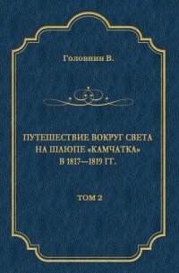 Василий Головнин - Путешествие вокруг света на шлюпе «Камчатка» в 1817—1819 гг. Том 2
