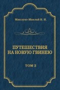 Николай Миклухо-Маклай - Путешествия на Новую Гвинею . Том 1