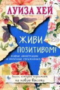 Луиза Хей - Живи позитивом! Живые аффирмации и полезные упражнения