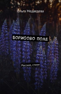 Ольга Медведева - Борисово поле. Рассказ, стихи