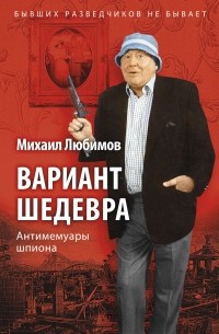Михаил Любимов - Вариант шедевра: Антимемуары шпиона
