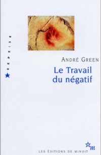 Андре Грин - Le Travail du négatif