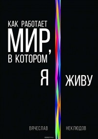 Неклюдов Вячеслав - Как работает мир, в котором я живу