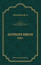 Михаил Филиппов - Патриарх Никон. Том 1