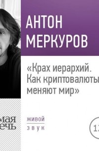 Антон Меркуров - Крах иерархий. Как криптовалюты меняют мир