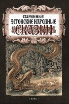 Фридрих Рейнгольд Крейцвальд - Старинные эстонские народные сказки (сборник)