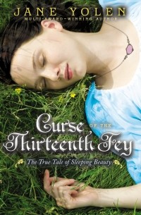 Jane Yolen - Curse of the Thirteenth Fey: The True Tale of Sleeping Beauty