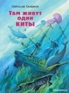 Святослав Сахарнов - Там живут одни киты