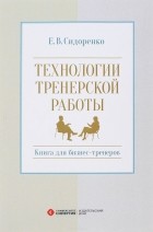 Е. В. Сидоренко - Технологии тренерской  работы. Книга для бизнес-тренеров