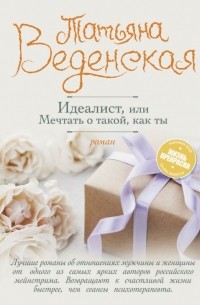 Татьяна Веденская - Идеалист, или Мечтать о такой, как ты