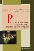 Русская женщина: воспитание, образование, судьба. XVIII — начало XX века