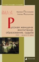  - Русская женщина: воспитание, образование, судьба. XVIII — начало XX века