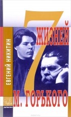 Никитин Е.Н. - 7 жизней М. Горького