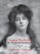 Alexander Theroux - Laura Warholic or, the Sexual Intellectual