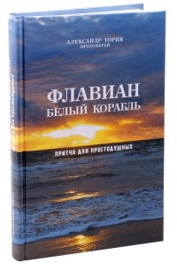 Александр Торик - Флавиан. Белый корабль. Притча для простодушных.