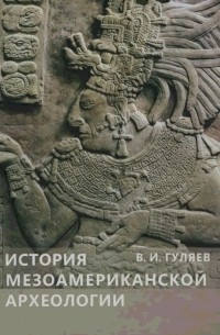 Гуляев В. И. - История мезоамериканской археологии