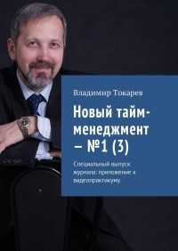 Владимир Токарев - Новый тайм-менеджмент – №1 . Специальный выпуск журнала: приложение к видеопрактикуму
