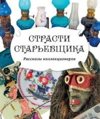 Галина Аксенова - Страсти старьевщика. Рассказы коллекционеров
