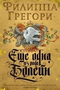 Филиппа Грегори - Еще одна из рода Болейн