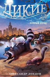 Александр Лондон - Дикие. Книга 2. Лунный отряд