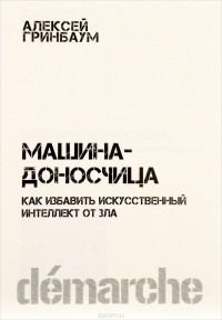 Алексей Гринбаум - Машина-доносчица. Как избавить искусственный интеллект от зла