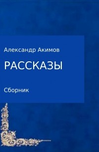 Александр Александрович Акимов - Рассказы