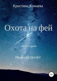 Кристина Николаевна Камаева - Охота на фей. Книга первая. Ночной полет