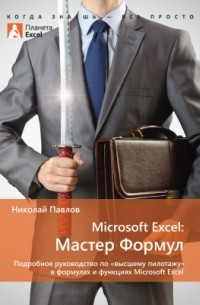 Николай Павлов - Microsoft Excel: Мастер Формул. Подробное руководство по высшему пилотажу в формулах и функциях