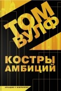 Том Вулф - Костры амбиций