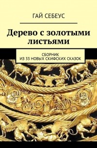 Гай Себеус - Дерево с золотыми листьями. Сборник из 33 новых скифских сказок