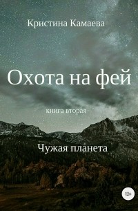 Кристина Николаевна Камаева - Охота на фей. Книга вторая. Чужая планета