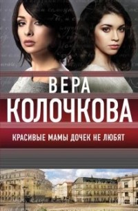 Вера Колочкова - Красивые мамы дочек не любят