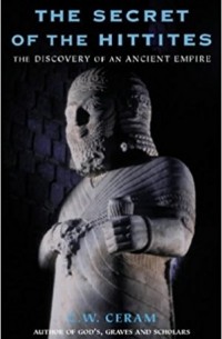 К. В. Керам - The Secret of the Hittites: The Discovery of an Ancient Empire