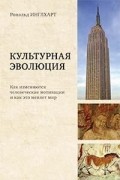Рональд Инглхарт - Культурная эволюция : как изменяются человеческие мотивации и как это меняет мир