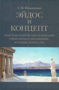 Никоненко С. В. - Эйдос и концепт. Эпистомологические основания символизма в метафизике, истории, искусстве