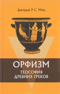 Дж. Р. С. Мид - Орфизм. Теософия древних греков