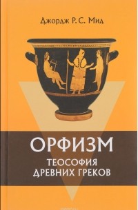 Дж. Р. С. Мид - Орфизм. Теософия древних греков