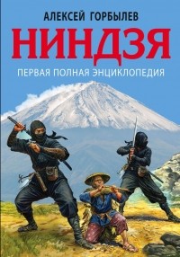 Горбылев Алексей Михайлович - Ниндзя. Первая полная энциклопедия