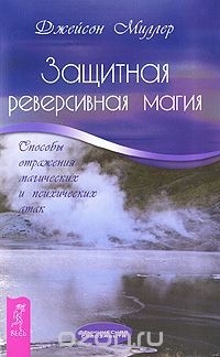 Джейсон Миллер - Защитная реверсивная магия. Способы отражения магических и психических атак