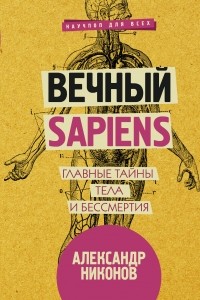 Александр Никонов - Вечный sapiens. Главные тайны тела и бессмертия