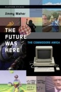 Jimmy Maher - Future Was Here: The Commodore Amiga
