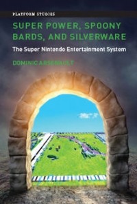 Dominic Arsenault - Super Power, Spoony Bards, and Silverware: The Super Nintendo Entertainment System
