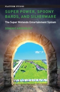 Dominic Arsenault - Super Power, Spoony Bards, and Silverware: The Super Nintendo Entertainment System
