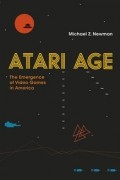 Michael Z. Newman - Atari Age: The Emergence of Video Games in America