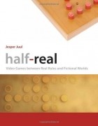 Jesper Juul - Half-Real: Video Games Between Real Rules and Fictional Worlds
