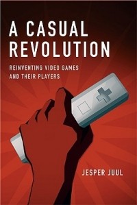 Jesper Juul - A Casual Revolution: Reinventing Video Games and Their Players